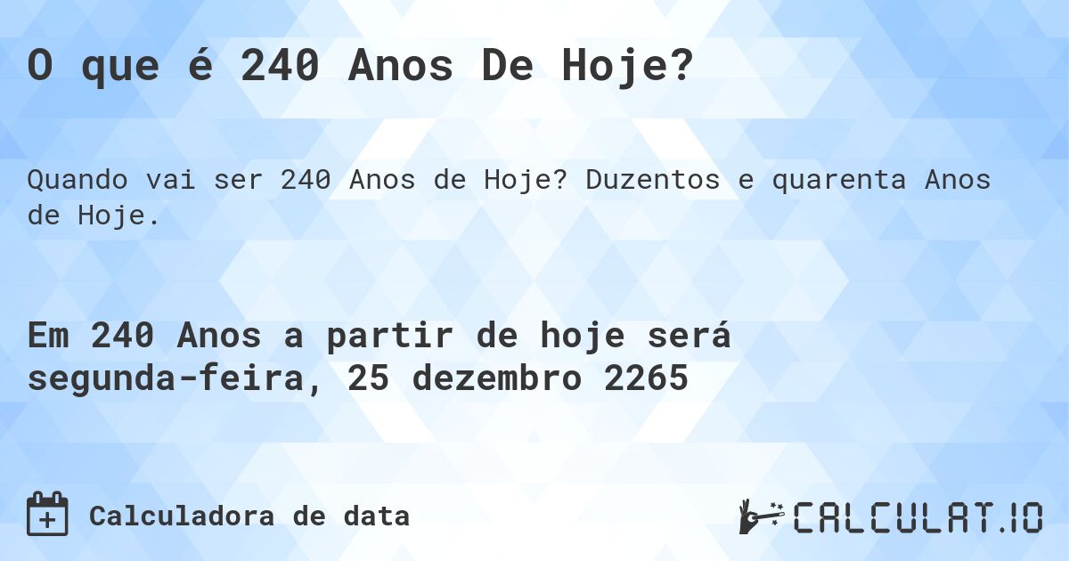 O que é 240 Anos De Hoje?. Duzentos e quarenta Anos de Hoje.