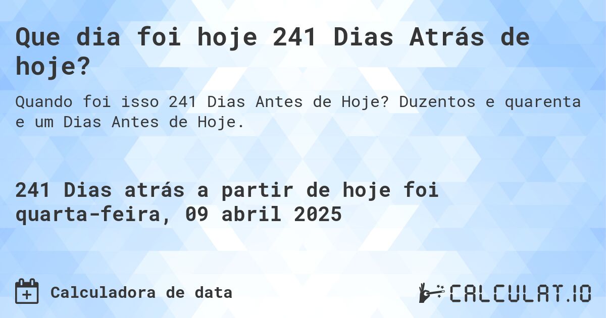 Que dia foi hoje 241 Dias Atrás de hoje?. Duzentos e quarenta e um Dias Antes de Hoje.
