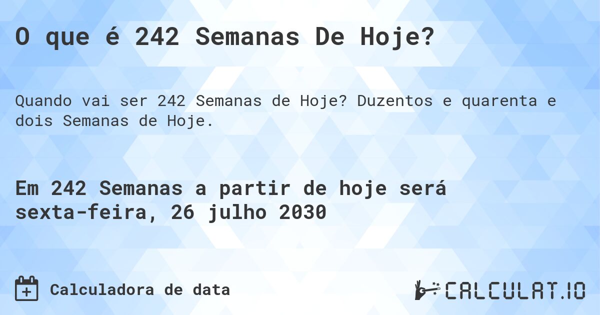 O que é 242 Semanas De Hoje?. Duzentos e quarenta e dois Semanas de Hoje.