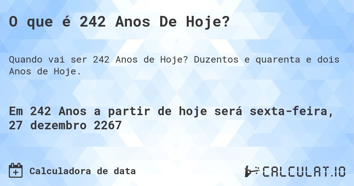 O que é 242 Anos De Hoje?. Duzentos e quarenta e dois Anos de Hoje.