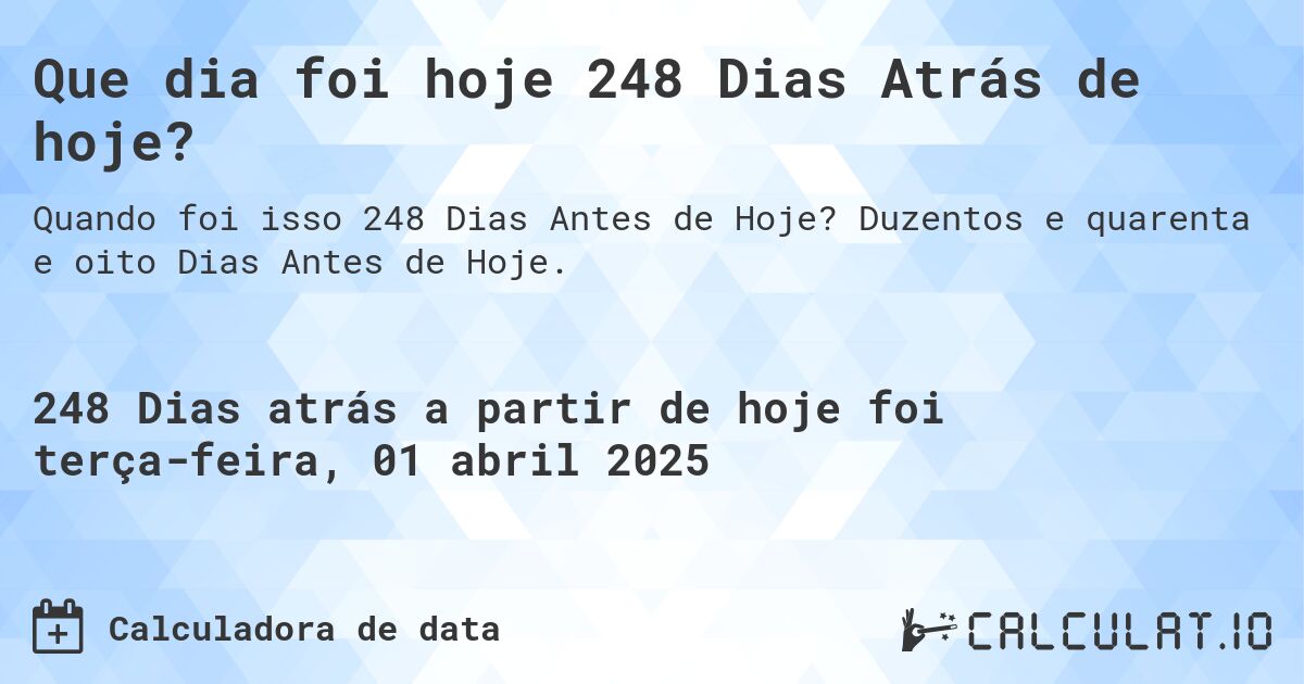 Que dia foi hoje 248 Dias Atrás de hoje?. Duzentos e quarenta e oito Dias Antes de Hoje.