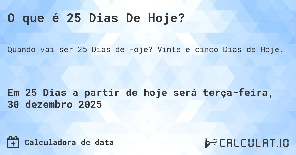 O que é 25 Dias De Hoje?. Vinte e cinco Dias de Hoje.