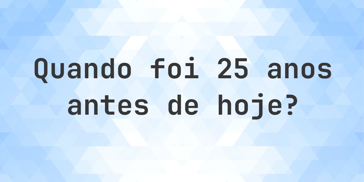 Que data era 25 anos atrás? - Calculatio
