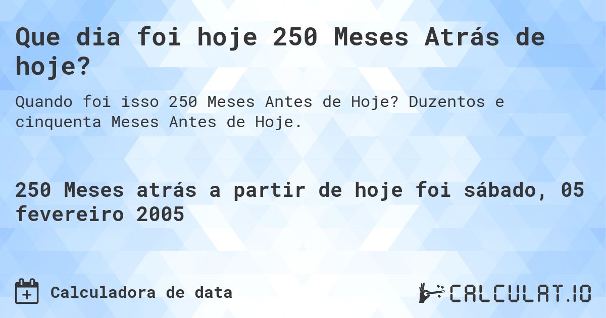Que dia foi hoje 250 Meses Atrás de hoje?. Duzentos e cinquenta Meses Antes de Hoje.