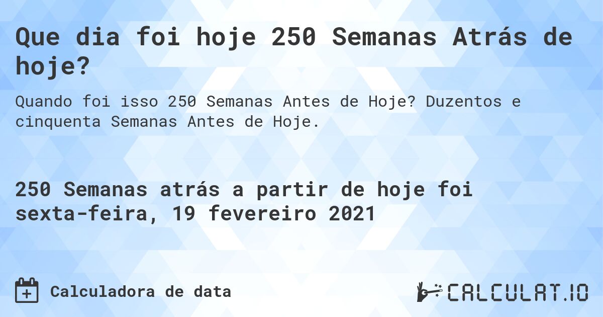 Que dia foi hoje 250 Semanas Atrás de hoje?. Duzentos e cinquenta Semanas Antes de Hoje.