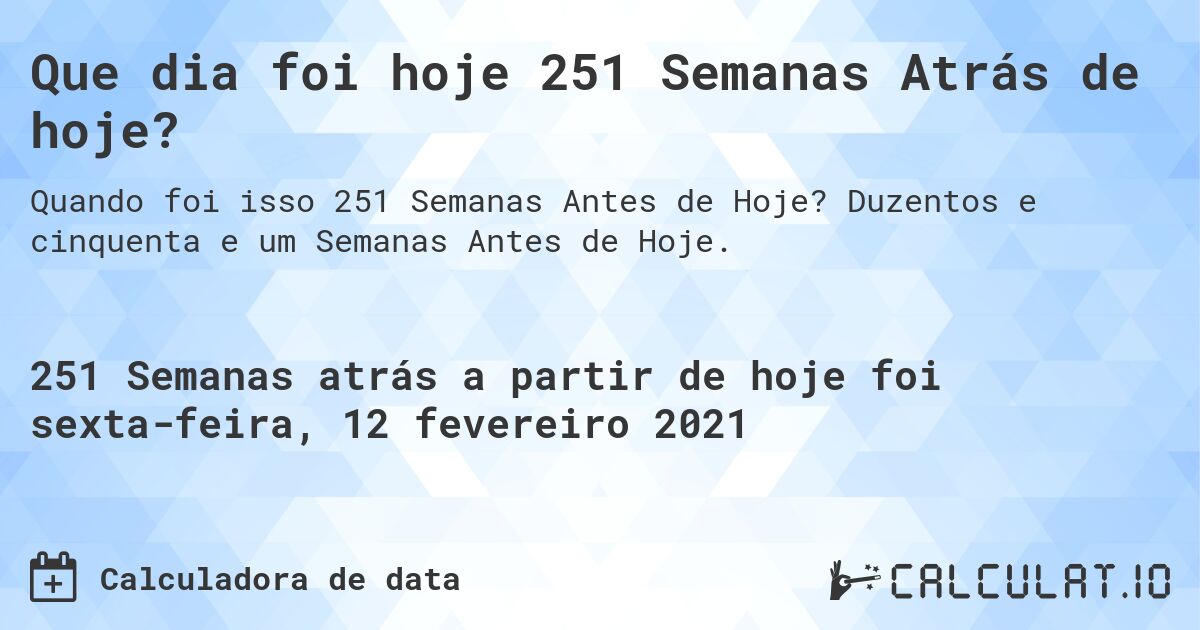 Que dia foi hoje 251 Semanas Atrás de hoje?. Duzentos e cinquenta e um Semanas Antes de Hoje.