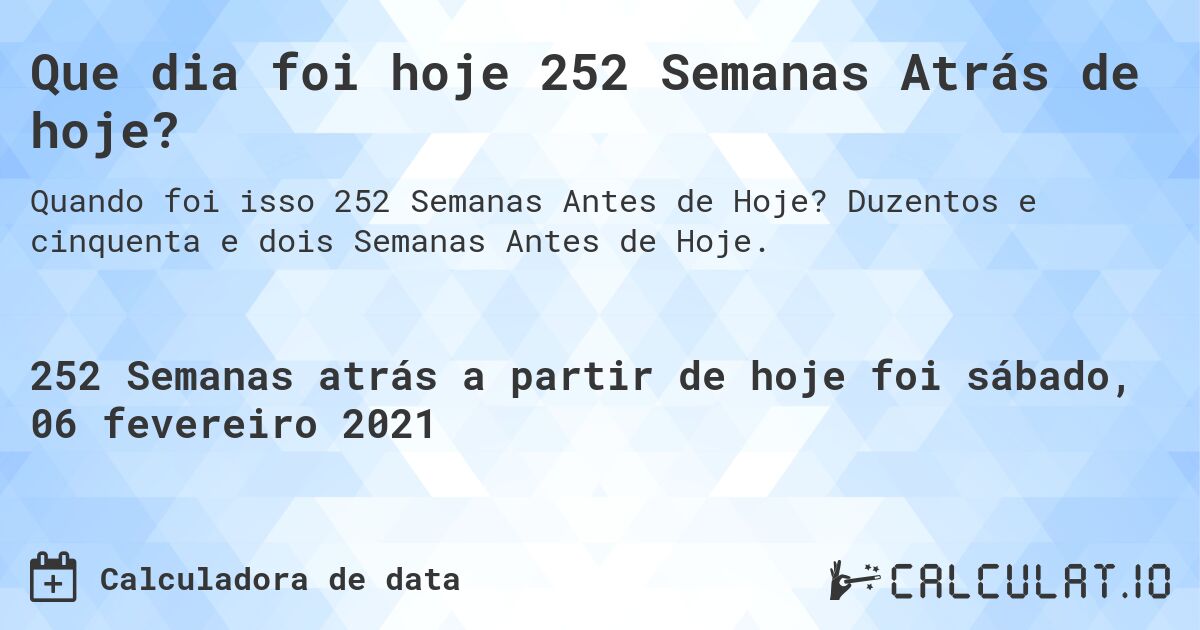 Que dia foi hoje 252 Semanas Atrás de hoje?. Duzentos e cinquenta e dois Semanas Antes de Hoje.