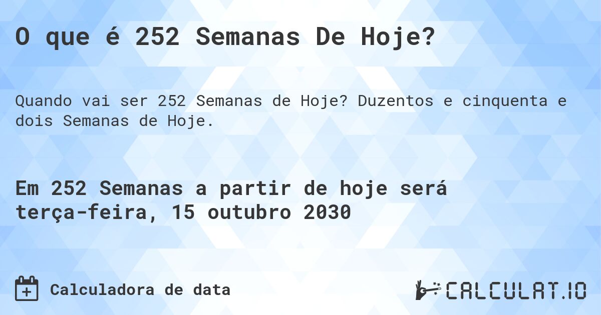 O que é 252 Semanas De Hoje?. Duzentos e cinquenta e dois Semanas de Hoje.