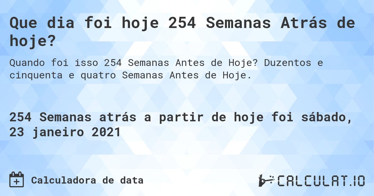 Que dia foi hoje 254 Semanas Atrás de hoje?. Duzentos e cinquenta e quatro Semanas Antes de Hoje.