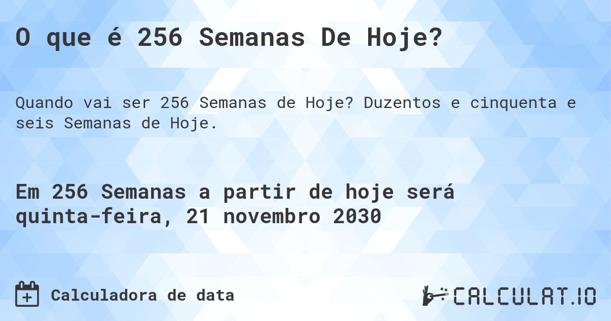 O que é 256 Semanas De Hoje?. Duzentos e cinquenta e seis Semanas de Hoje.