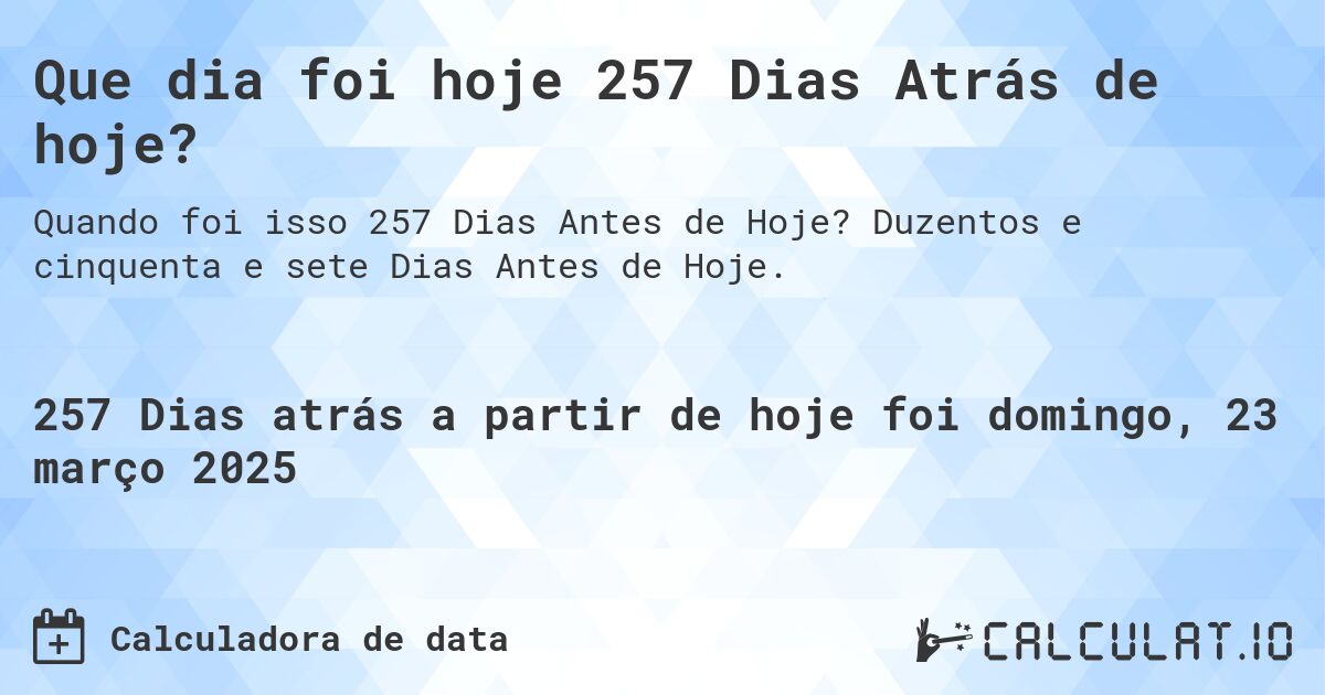 Que dia foi hoje 257 Dias Atrás de hoje?. Duzentos e cinquenta e sete Dias Antes de Hoje.