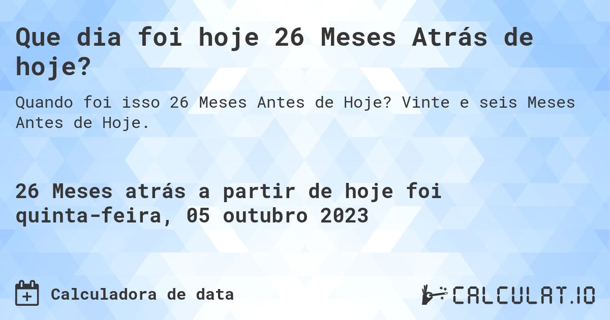 Que dia foi hoje 26 Meses Atrás de hoje?. Vinte e seis Meses Antes de Hoje.