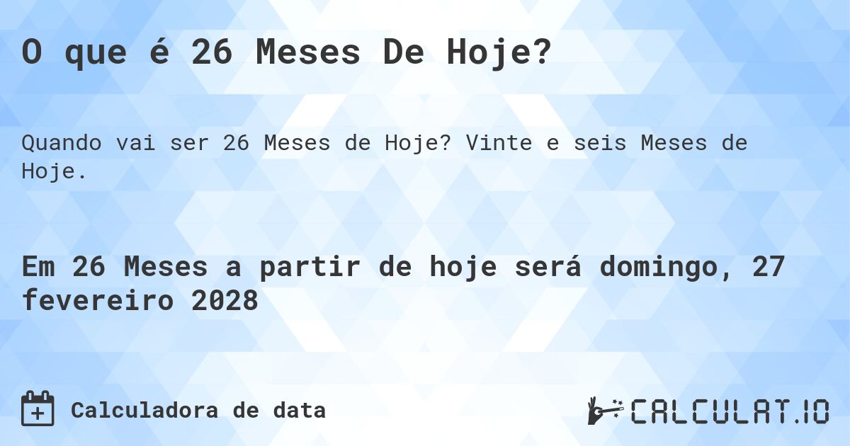 O que é 26 Meses De Hoje?. Vinte e seis Meses de Hoje.