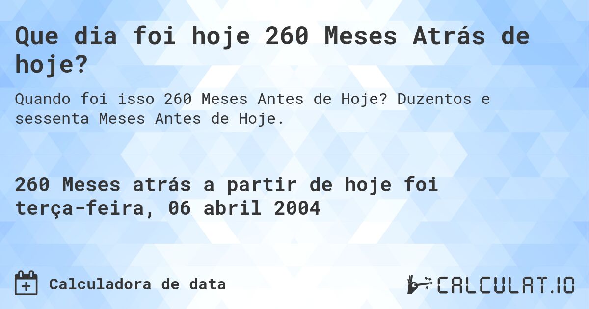 Que dia foi hoje 260 Meses Atrás de hoje?. Duzentos e sessenta Meses Antes de Hoje.