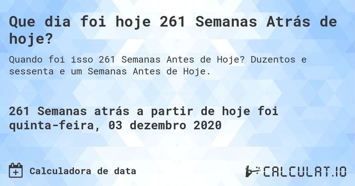 Que dia foi hoje 261 Semanas Atrás de hoje?. Duzentos e sessenta e um Semanas Antes de Hoje.