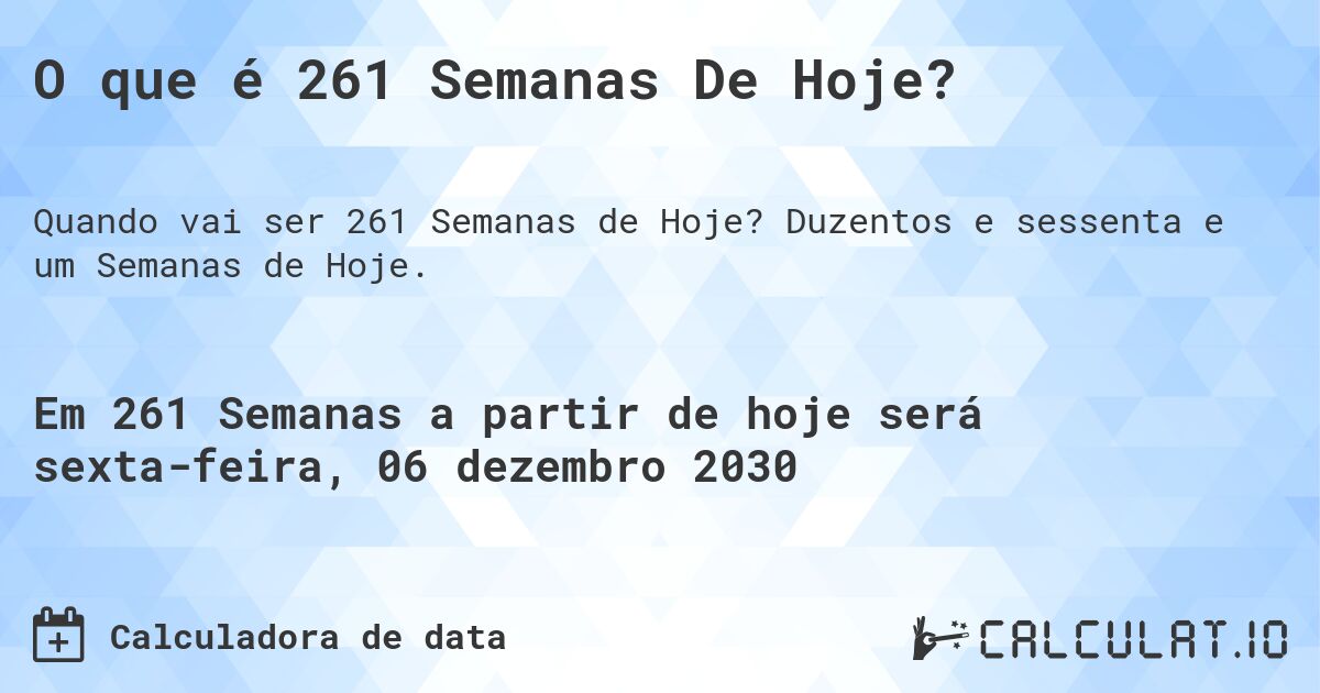 O que é 261 Semanas De Hoje?. Duzentos e sessenta e um Semanas de Hoje.