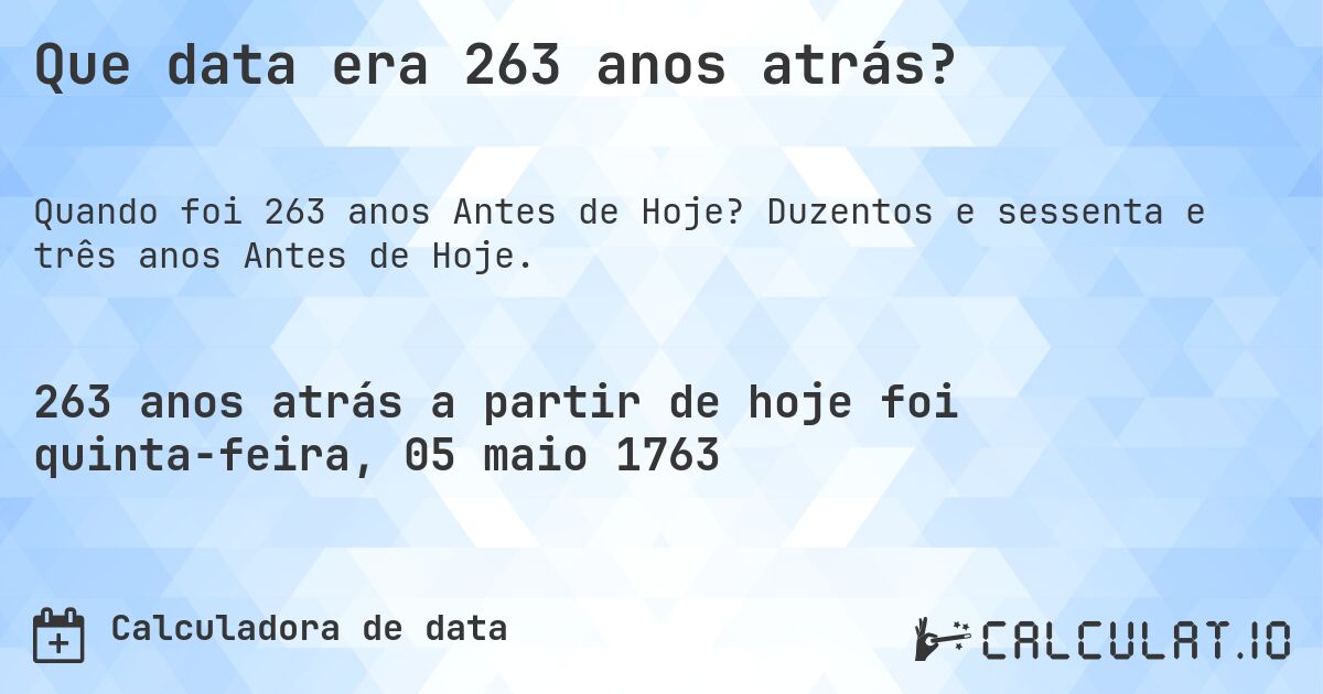Que data era 263 anos atrás?. Duzentos e sessenta e três anos Antes de Hoje.