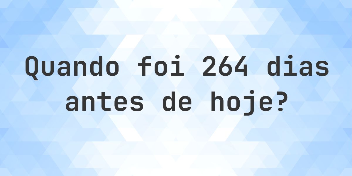 Que data era 264 dias atrás? - Calculatio