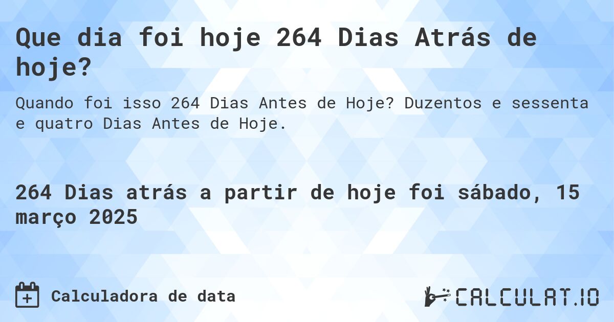 Que dia foi hoje 264 Dias Atrás de hoje?. Duzentos e sessenta e quatro Dias Antes de Hoje.