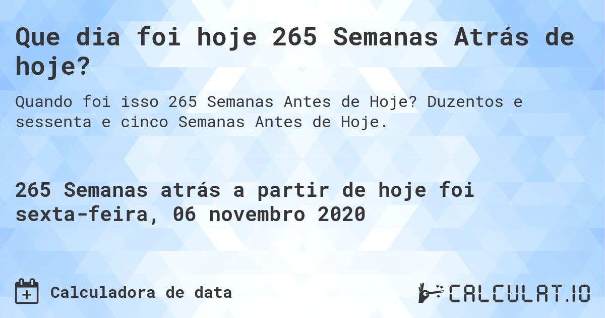Que dia foi hoje 265 Semanas Atrás de hoje?. Duzentos e sessenta e cinco Semanas Antes de Hoje.