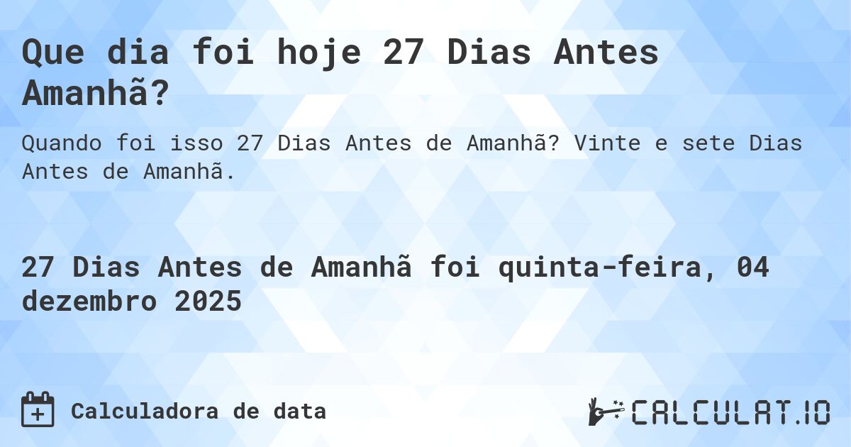 Que dia foi hoje 27 Dias Antes Amanhã?. Vinte e sete Dias Antes de Amanhã.