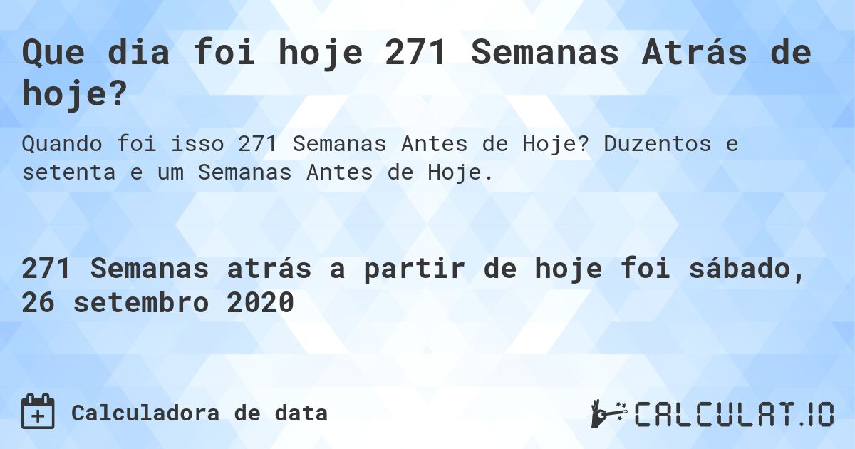 Que dia foi hoje 271 Semanas Atrás de hoje?. Duzentos e setenta e um Semanas Antes de Hoje.
