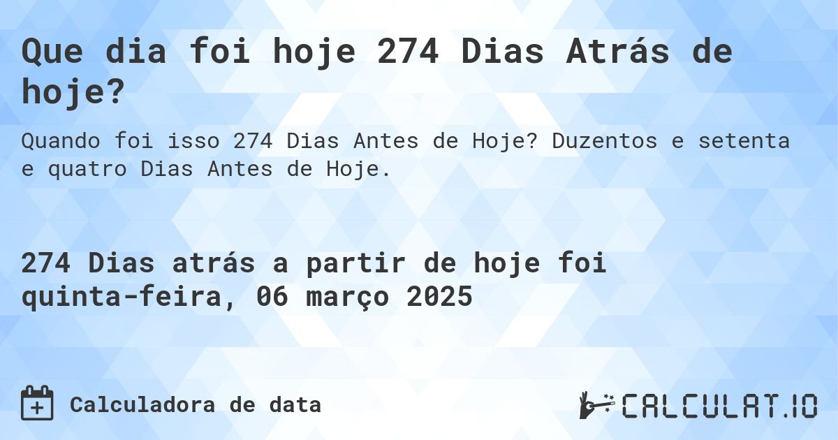 Que dia foi hoje 274 Dias Atrás de hoje?. Duzentos e setenta e quatro Dias Antes de Hoje.