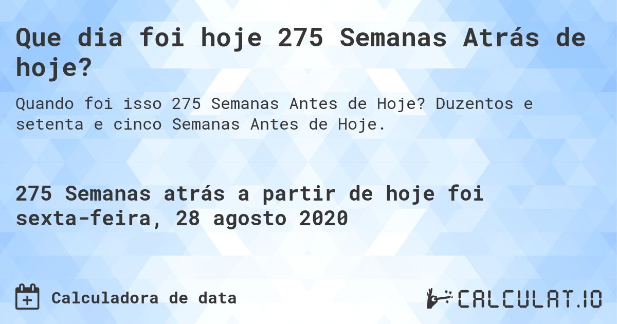 Que dia foi hoje 275 Semanas Atrás de hoje?. Duzentos e setenta e cinco Semanas Antes de Hoje.