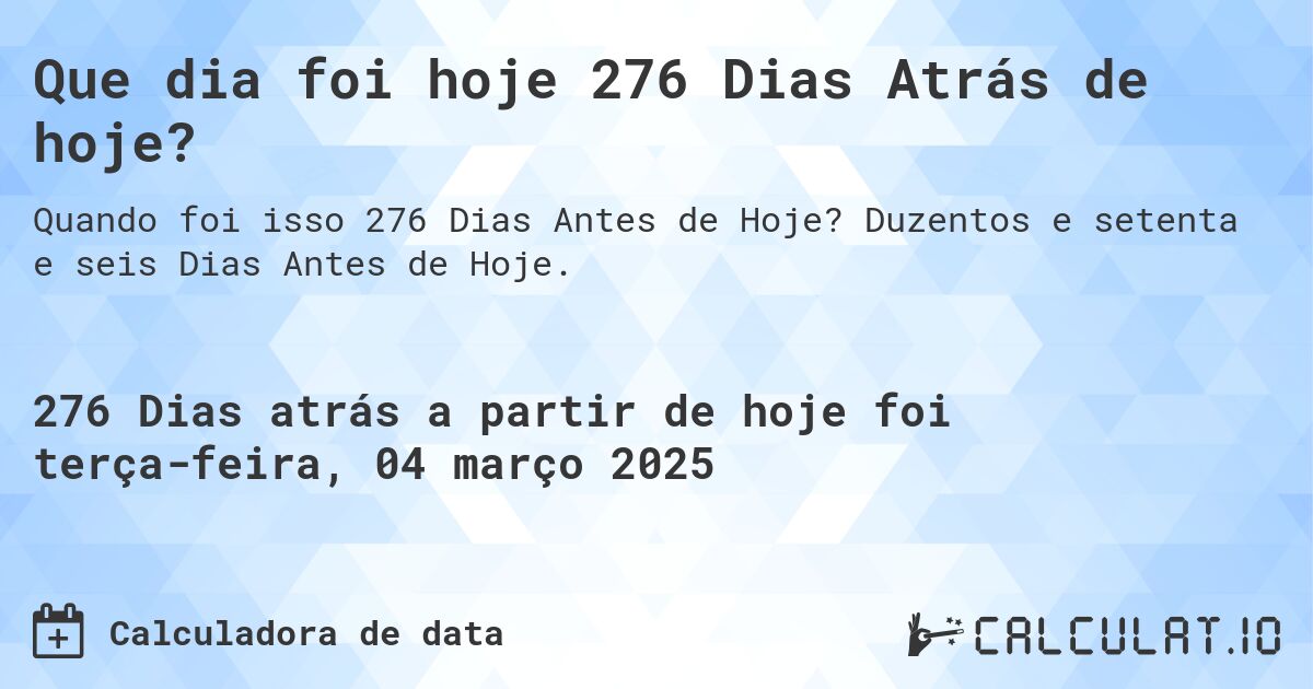 Que dia foi hoje 276 Dias Atrás de hoje?. Duzentos e setenta e seis Dias Antes de Hoje.