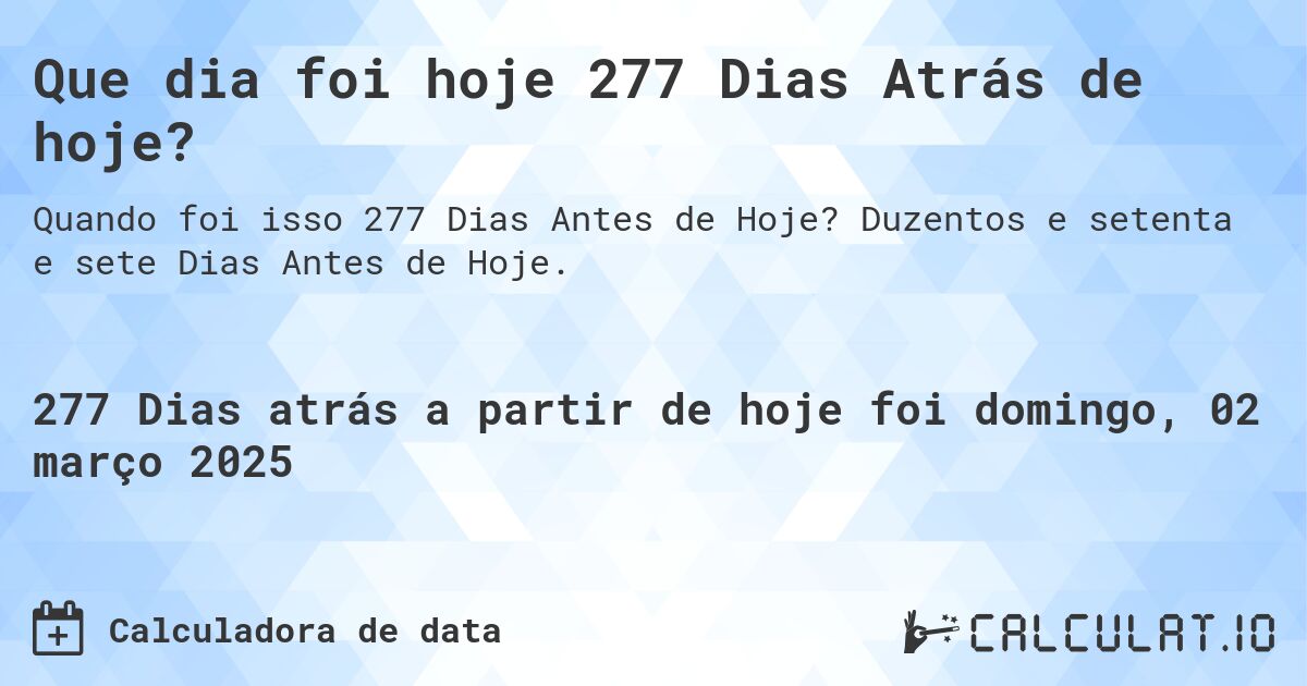 Que dia foi hoje 277 Dias Atrás de hoje?. Duzentos e setenta e sete Dias Antes de Hoje.