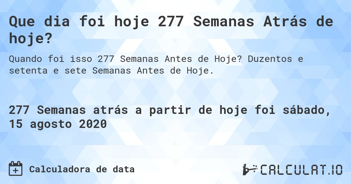 Que dia foi hoje 277 Semanas Atrás de hoje?. Duzentos e setenta e sete Semanas Antes de Hoje.