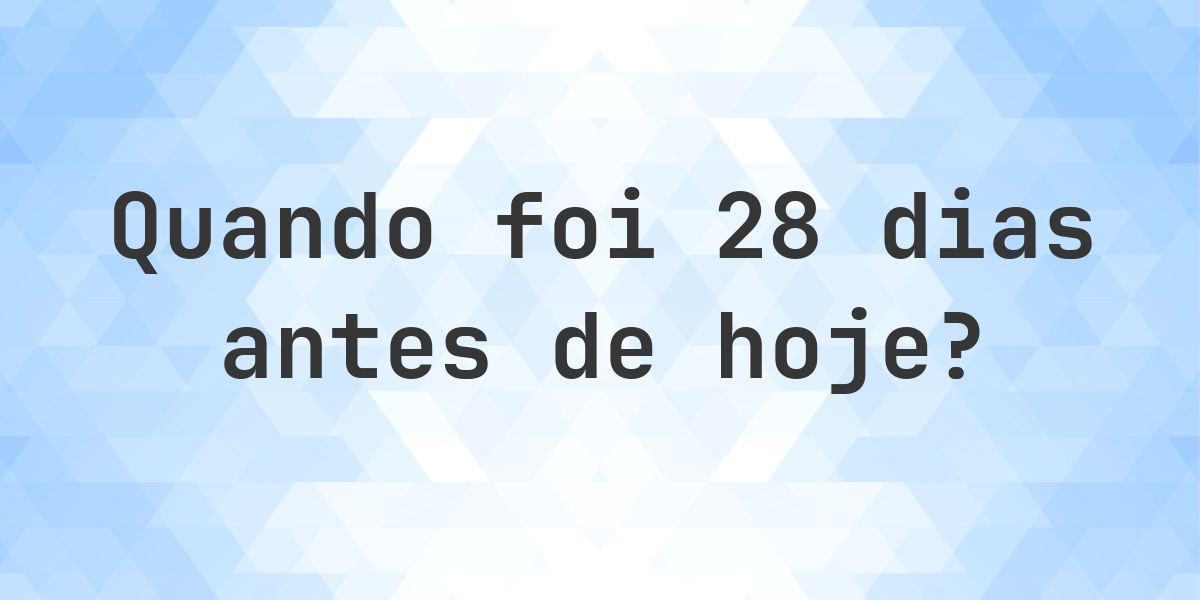 Que data era 28 dias atrás? - Calculatio
