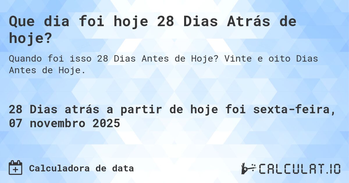 Que dia foi hoje 28 Dias Atrás de hoje?. Vinte e oito Dias Antes de Hoje.
