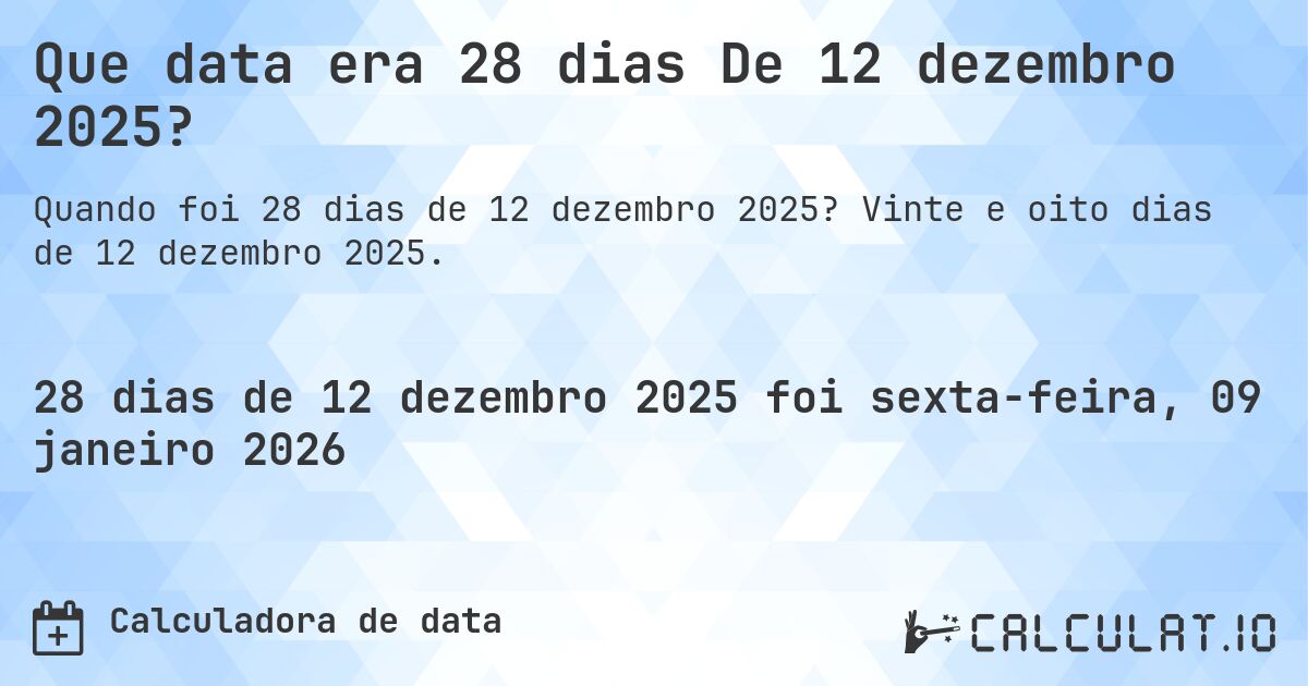 Que data era 28 dias De 12 dezembro 2025?. Vinte e oito dias de 12 dezembro 2025.