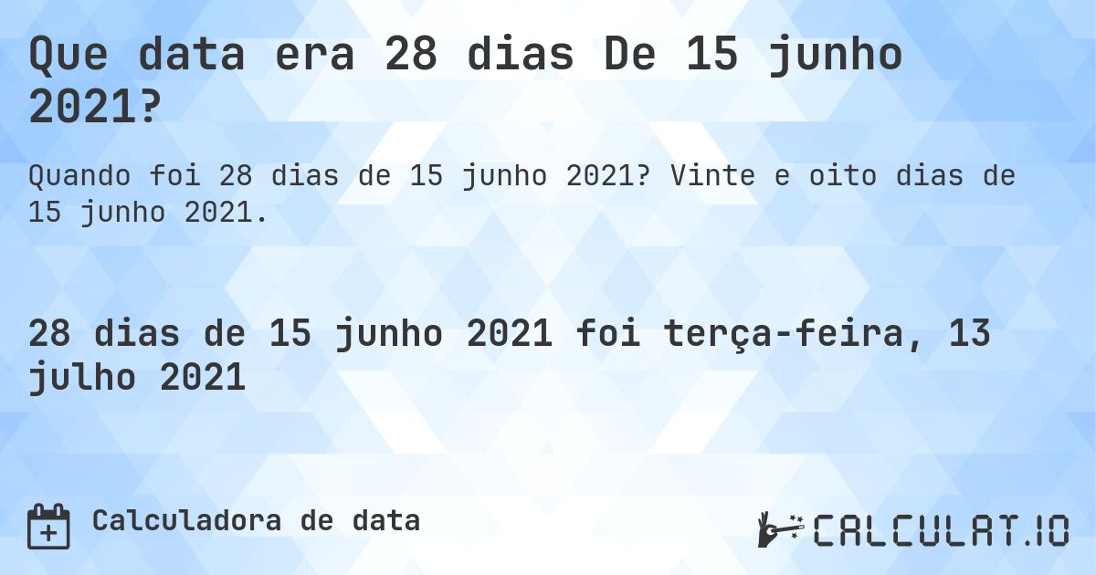 Que data era 28 dias De 15 junho 2021?. Vinte e oito dias de 15 junho 2021.