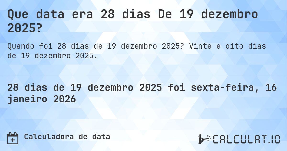 Que data era 28 dias De 19 dezembro 2025?. Vinte e oito dias de 19 dezembro 2025.