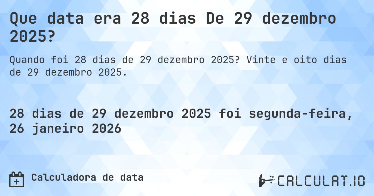 Que data era 28 dias De 29 dezembro 2025?. Vinte e oito dias de 29 dezembro 2025.