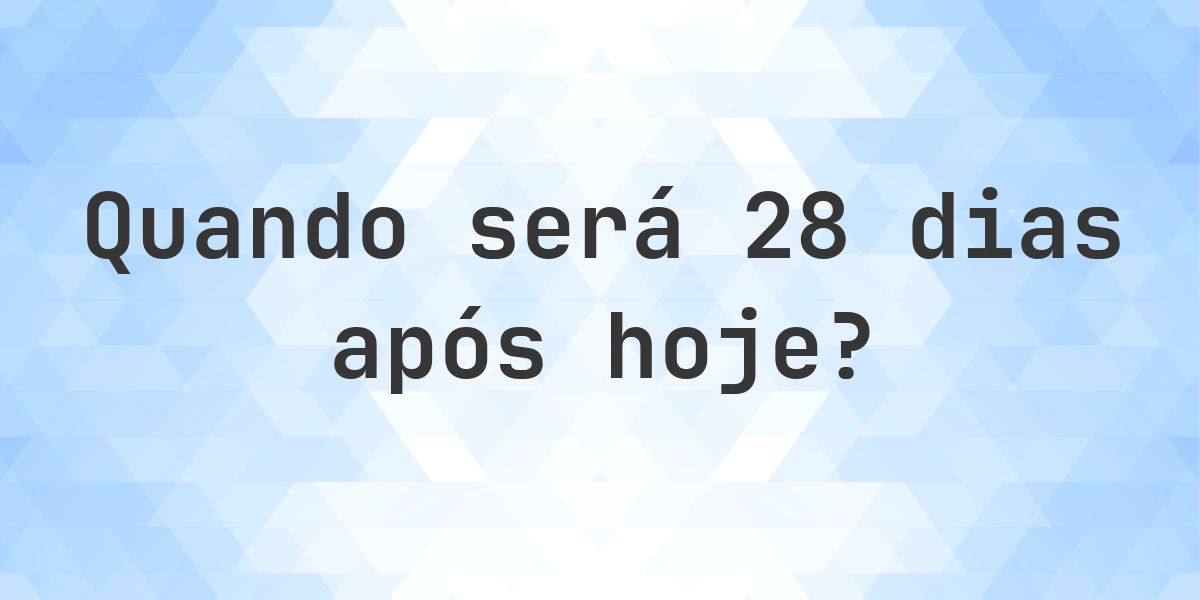 Que data será em 28 dias De Hoje? - Calculatio