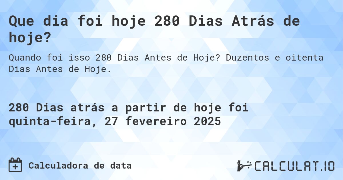 Que dia foi hoje 280 Dias Atrás de hoje?. Duzentos e oitenta Dias Antes de Hoje.