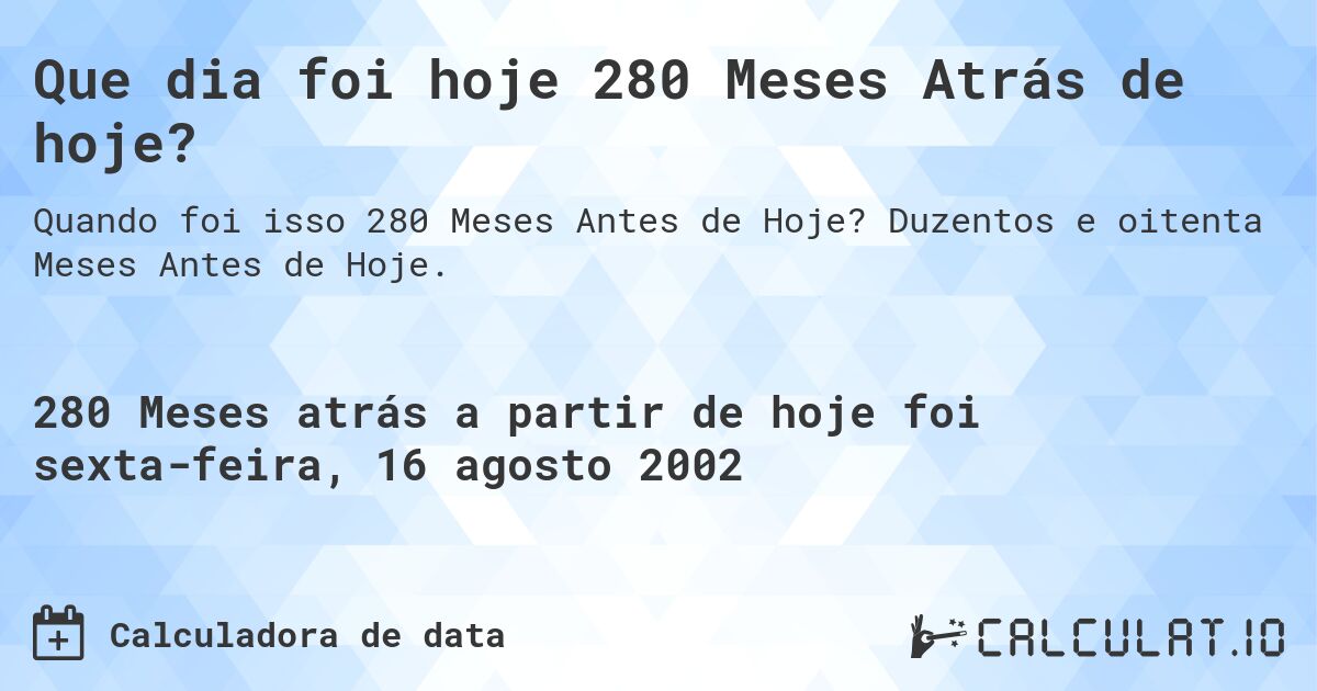 Que dia foi hoje 280 Meses Atrás de hoje?. Duzentos e oitenta Meses Antes de Hoje.