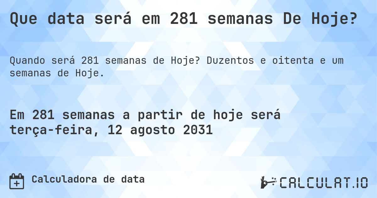 Que data será em 281 semanas De Hoje?. Duzentos e oitenta e um semanas de Hoje.