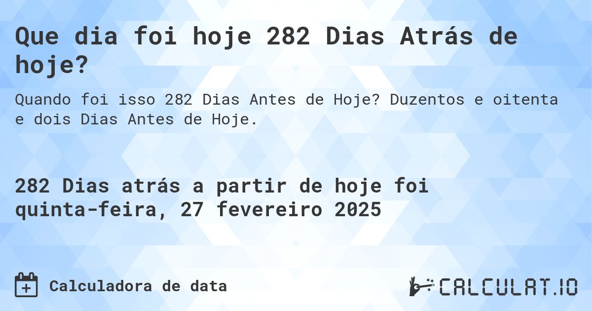 Que dia foi hoje 282 Dias Atrás de hoje?. Duzentos e oitenta e dois Dias Antes de Hoje.
