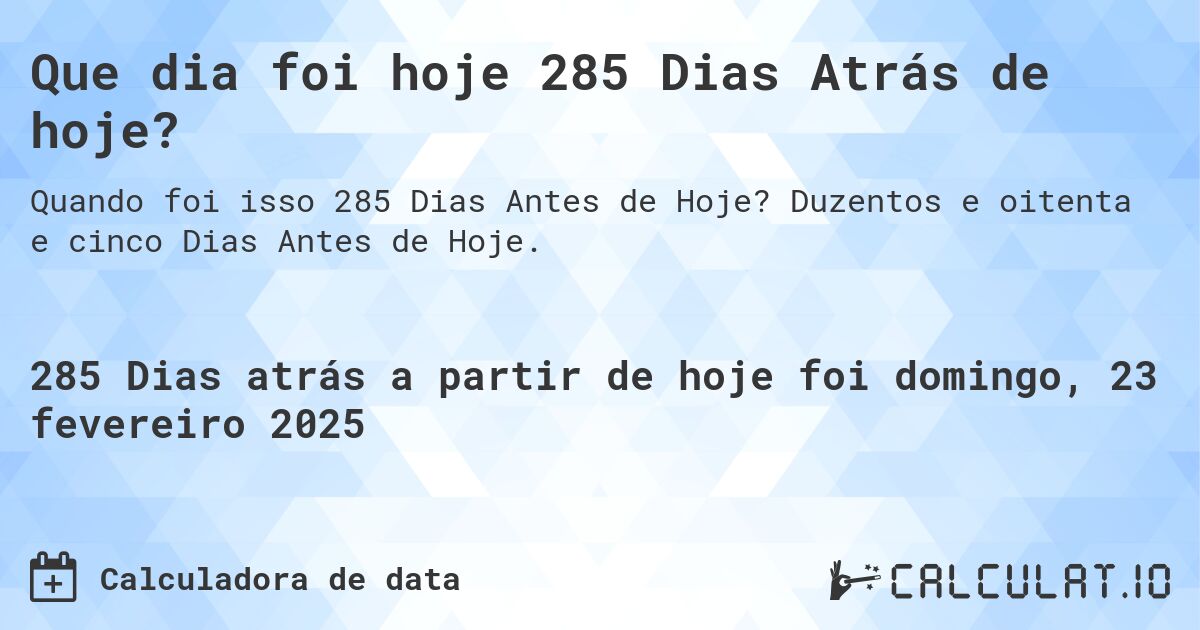 Que dia foi hoje 285 Dias Atrás de hoje?. Duzentos e oitenta e cinco Dias Antes de Hoje.