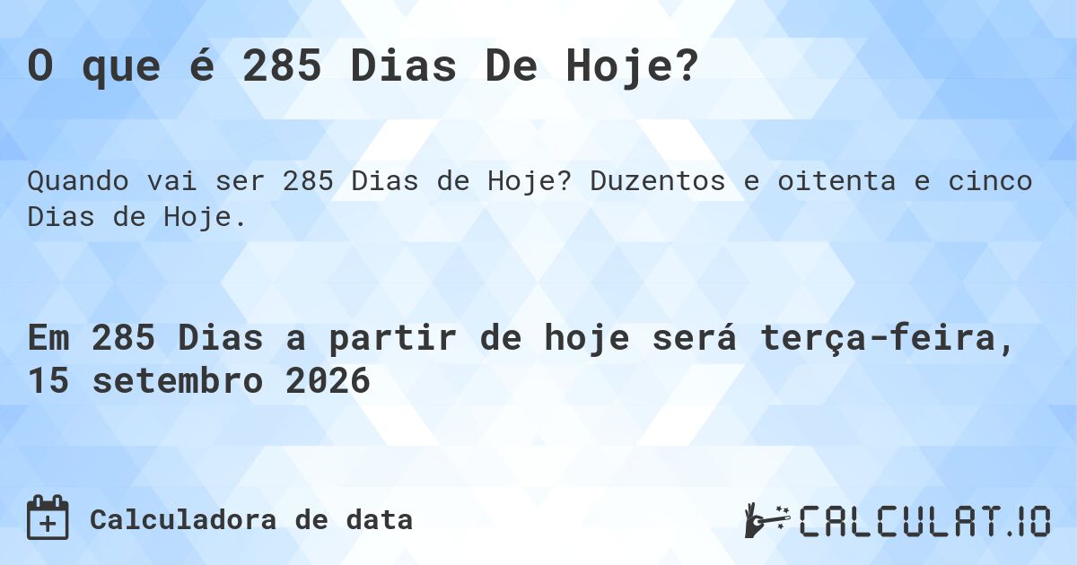 O que é 285 Dias De Hoje?. Duzentos e oitenta e cinco Dias de Hoje.