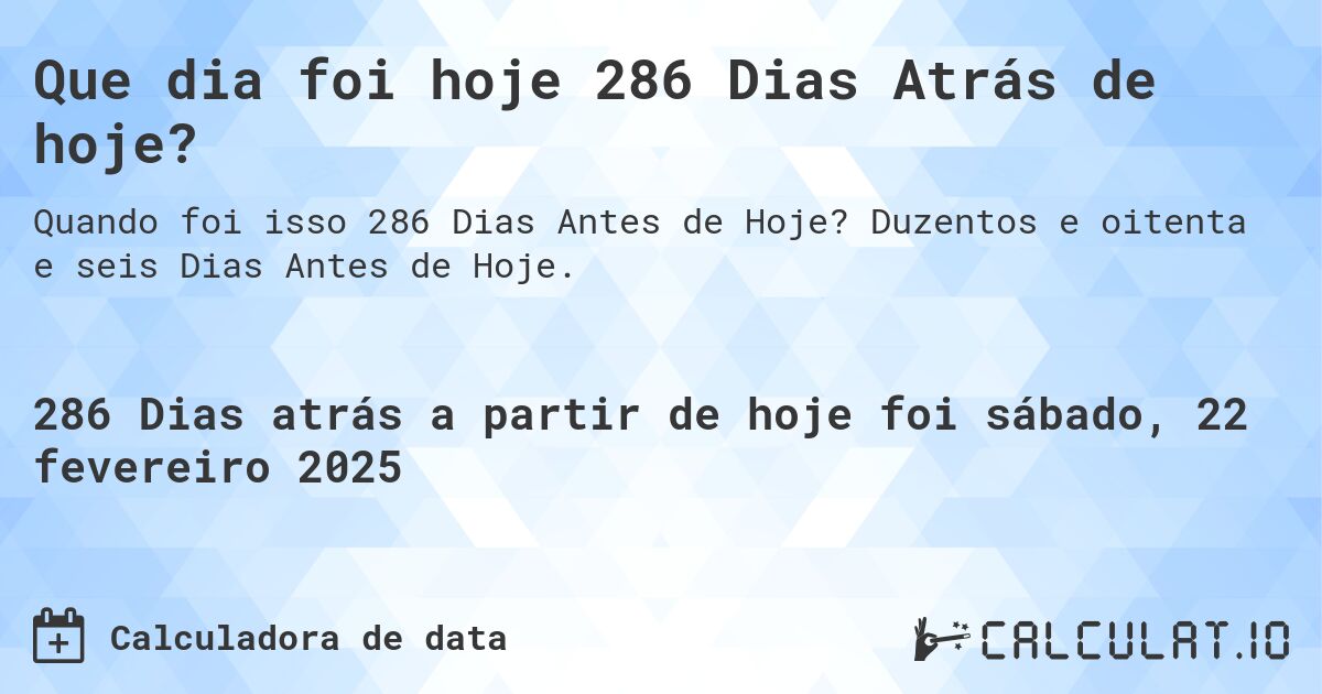 Que dia foi hoje 286 Dias Atrás de hoje?. Duzentos e oitenta e seis Dias Antes de Hoje.