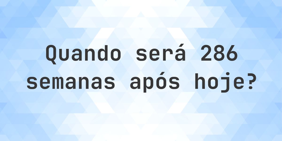 Que data será em 286 semanas De Hoje? - Calculatio