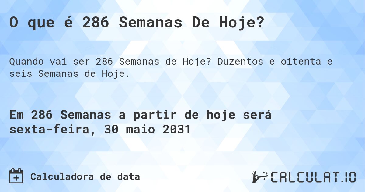 O que é 286 Semanas De Hoje?. Duzentos e oitenta e seis Semanas de Hoje.