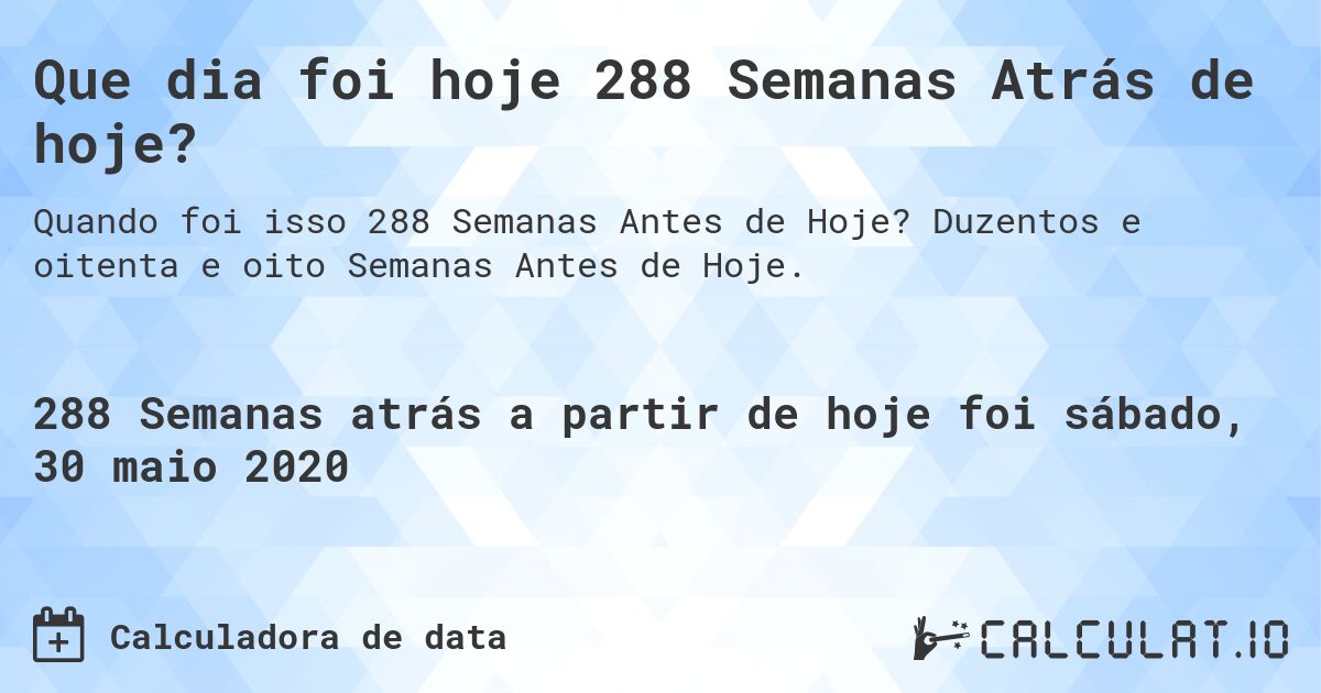 Que dia foi hoje 288 Semanas Atrás de hoje?. Duzentos e oitenta e oito Semanas Antes de Hoje.