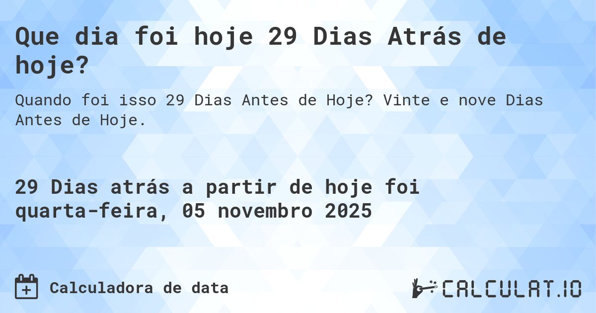 Que dia foi hoje 29 Dias Atrás de hoje?. Vinte e nove Dias Antes de Hoje.