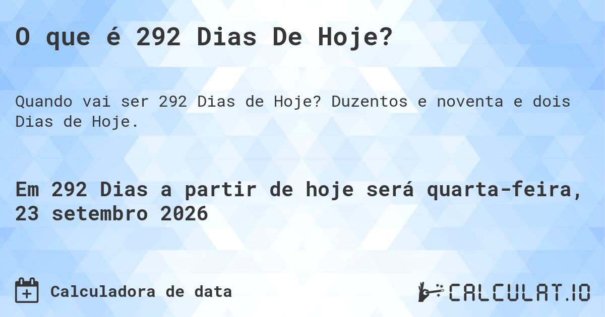 O que é 292 Dias De Hoje?. Duzentos e noventa e dois Dias de Hoje.